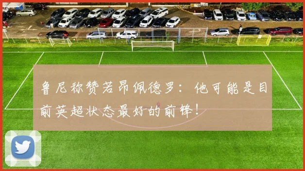 鲁尼称赞若昂佩德罗：他可能是目前英超状态最好的前锋！