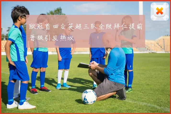 欧冠首回合英超三队全败拜仁提前晋级引发热议